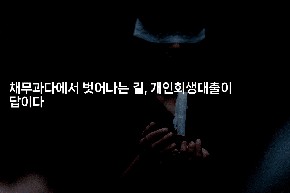 채무과다에서 벗어나는 길, 개인회생대출이 답이다-하쿠나